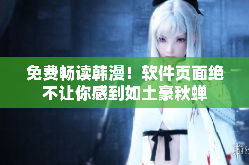 免费畅读韩漫！软件页面绝不让你感到如土豪秋蝉