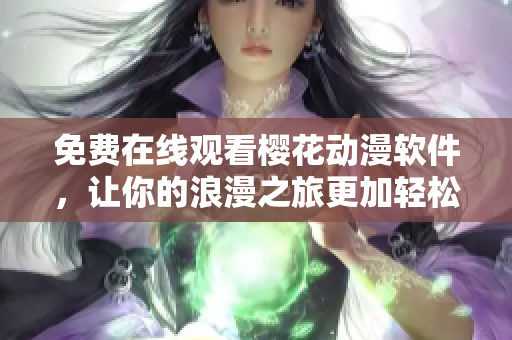 免费在线观看樱花动漫软件，让你的浪漫之旅更加轻松