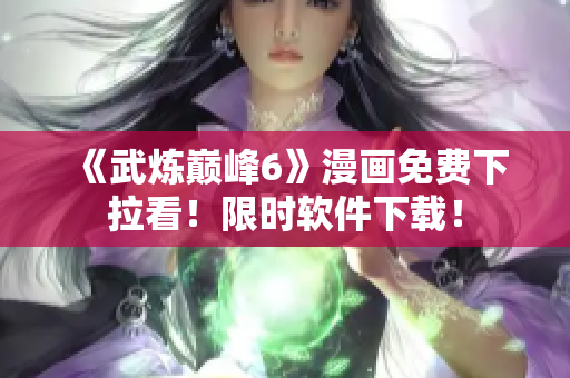 《武炼巅峰6》漫画免费下拉看！限时软件下载！