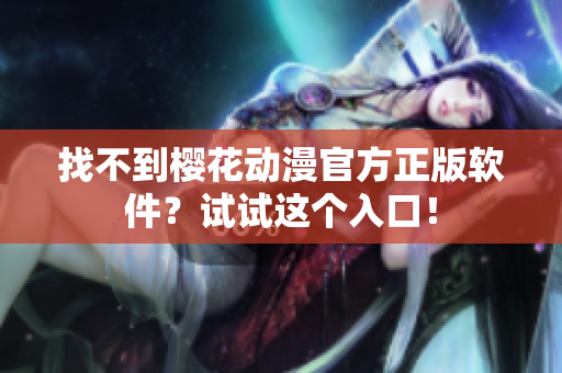 找不到樱花动漫官方正版软件？试试这个入口！