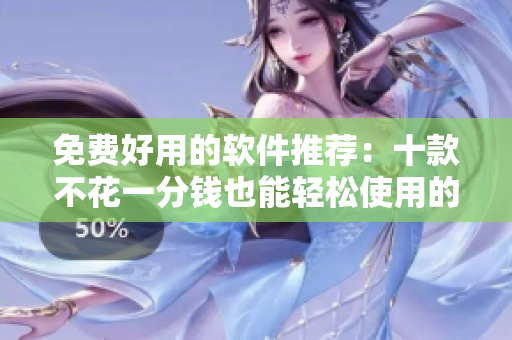 免费好用的软件推荐：十款不花一分钱也能轻松使用的实用工具