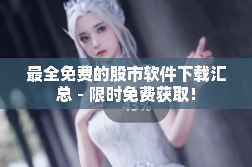 最全免费的股市软件下载汇总 - 限时免费获取！