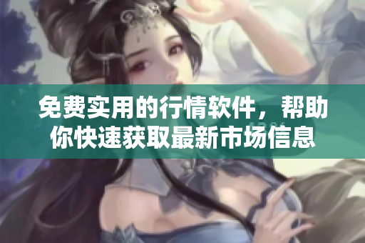 免费实用的行情软件，帮助你快速获取最新市场信息