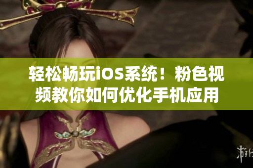 轻松畅玩iOS系统！粉色视频教你如何优化手机应用