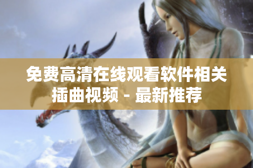 免费高清在线观看软件相关插曲视频 - 最新推荐