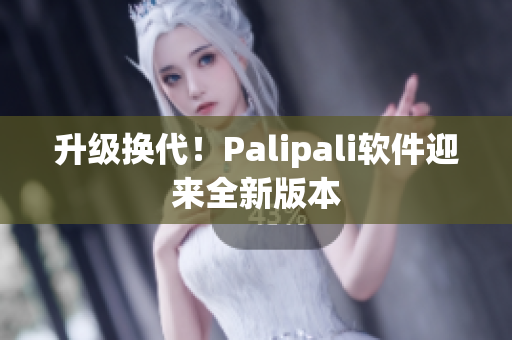 升级换代！Palipali软件迎来全新版本