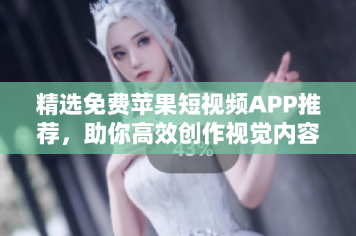 精选免费苹果短视频APP推荐，助你高效创作视觉内容！