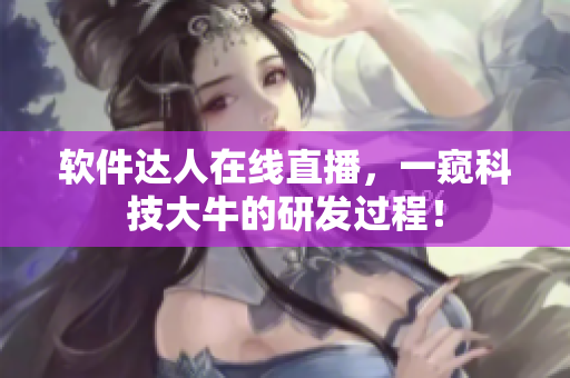软件达人在线直播，一窥科技大牛的研发过程！