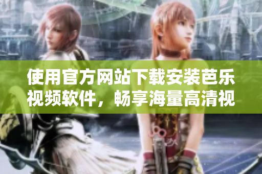 使用官方网站下载安装芭乐视频软件，畅享海量高清视频体验。