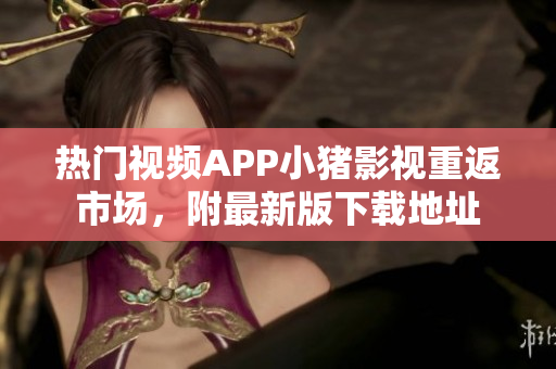 热门视频APP小猪影视重返市场，附最新版下载地址