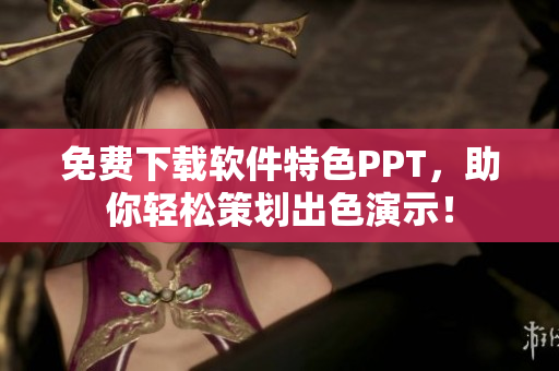免费下载软件特色PPT，助你轻松策划出色演示！