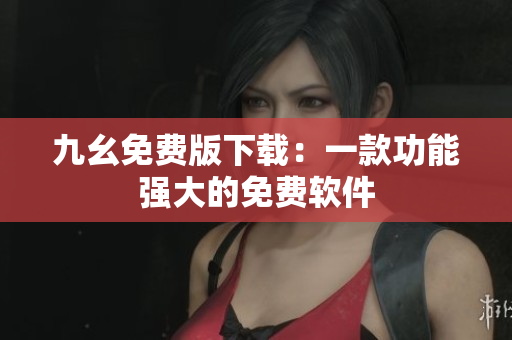 九幺免费版下载：一款功能强大的免费软件