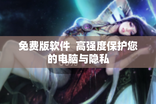 免费版软件  高强度保护您的电脑与隐私