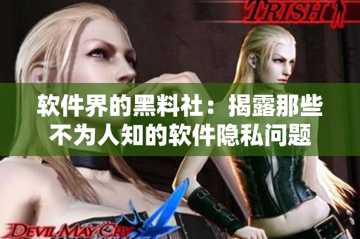 软件界的黑料社：揭露那些不为人知的软件隐私问题
