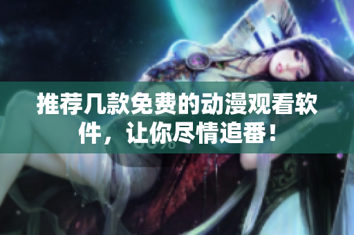 推荐几款免费的动漫观看软件，让你尽情追番！