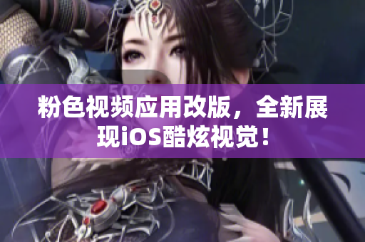 粉色视频应用改版，全新展现iOS酷炫视觉！