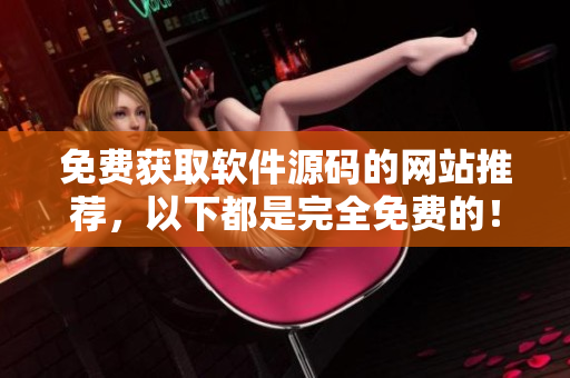 免费获取软件源码的网站推荐，以下都是完全免费的！