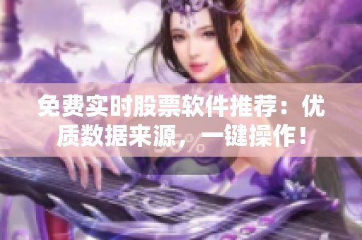 免费实时股票软件推荐：优质数据来源，一键操作！