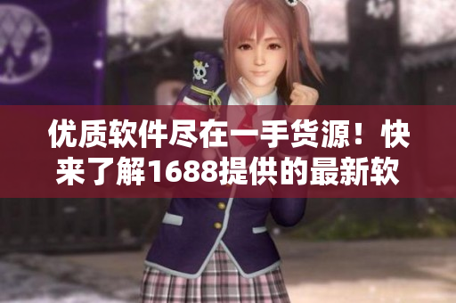优质软件尽在一手货源！快来了解1688提供的最新软件资源