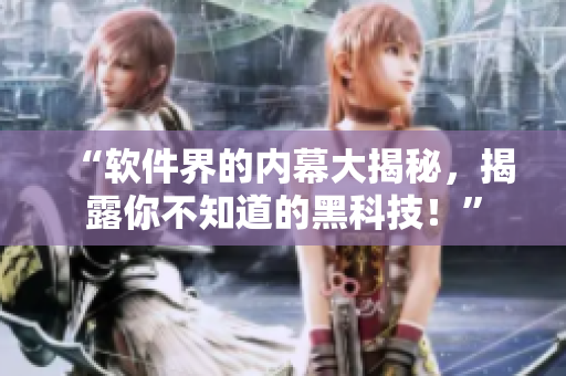 “软件界的内幕大揭秘，揭露你不知道的黑科技！”
