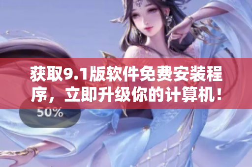 获取9.1版软件免费安装程序，立即升级你的计算机！