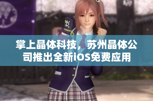 掌上晶体科技，苏州晶体公司推出全新iOS免费应用