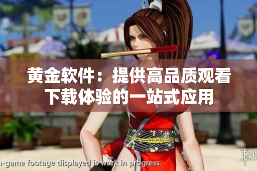 黄金软件：提供高品质观看下载体验的一站式应用