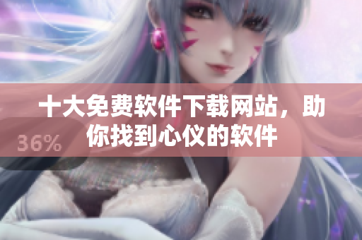 十大免费软件下载网站，助你找到心仪的软件