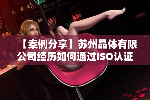 【案例分享】苏州晶体有限公司经历如何通过ISO认证提升软件质量？
