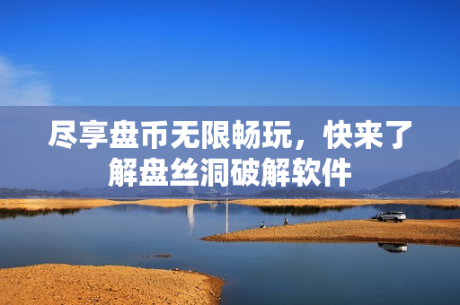尽享盘币无限畅玩，快来了解盘丝洞破解软件