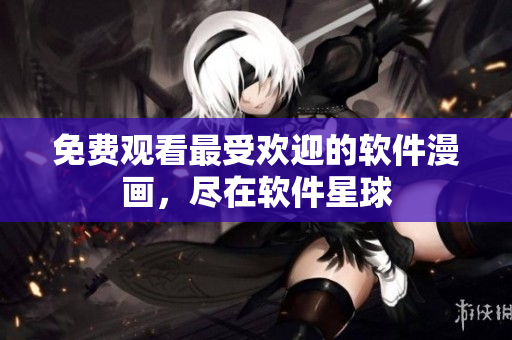 免费观看最受欢迎的软件漫画，尽在软件星球