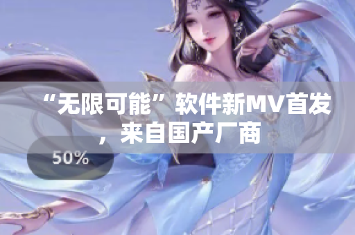 “无限可能”软件新MV首发，来自国产厂商