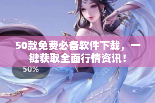 50款免费必备软件下载，一键获取全面行情资讯！