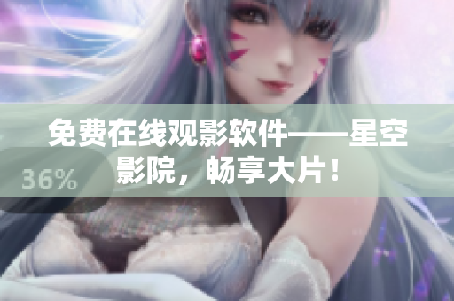 免费在线观影软件——星空影院，畅享大片！