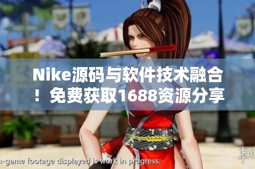 Nike源码与软件技术融合！免费获取1688资源分享