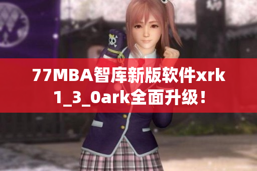 77MBA智库新版软件xrk1_3_0ark全面升级！