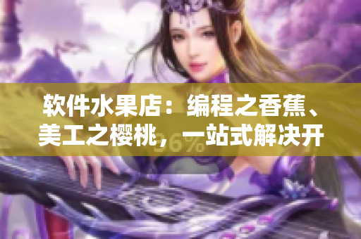 软件水果店：编程之香蕉、美工之樱桃，一站式解决开发烦恼