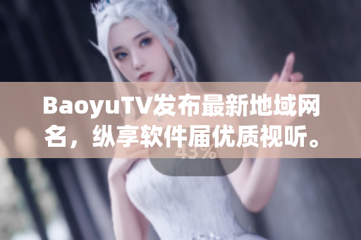 BaoyuTV发布最新地域网名，纵享软件届优质视听。