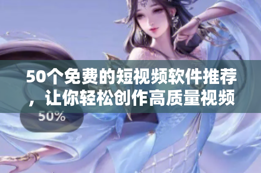 50个免费的短视频软件推荐，让你轻松创作高质量视频！