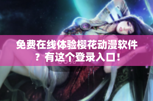 免费在线体验樱花动漫软件？有这个登录入口！
