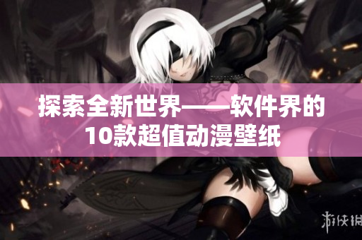 探索全新世界——软件界的10款超值动漫壁纸