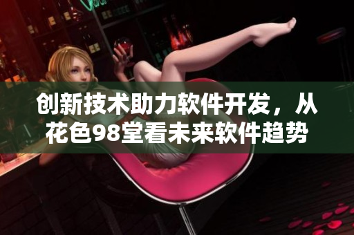 创新技术助力软件开发，从花色98堂看未来软件趋势