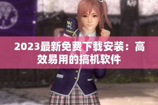 2023最新免费下载安装：高效易用的搞机软件