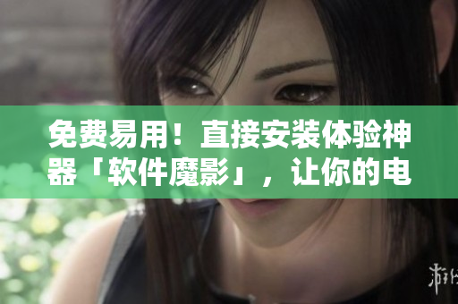 免费易用！直接安装体验神器「软件魔影」，让你的电脑快如闪电