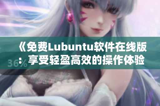 《免费Lubuntu软件在线版：享受轻盈高效的操作体验》