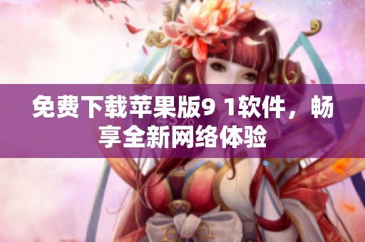 免费下载苹果版9 1软件，畅享全新网络体验