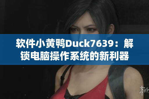 软件小黄鸭Duck7639：解锁电脑操作系统的新利器