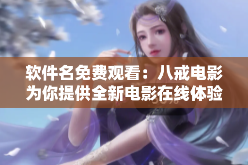 软件名免费观看：八戒电影为你提供全新电影在线体验