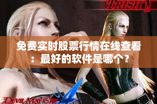 免费实时股票行情在线查看：最好的软件是哪个？
