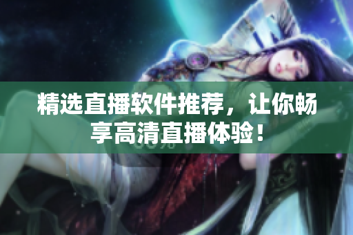 精选直播软件推荐，让你畅享高清直播体验！